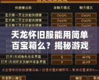 天龍懷舊服能用簡(jiǎn)單百寶箱么？揭秘游戲玩家的新選擇！