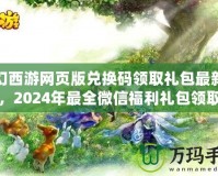 夢幻西游網(wǎng)頁版兌換碼領(lǐng)取禮包最新攻略，2024年最全微信福利禮包領(lǐng)取指南