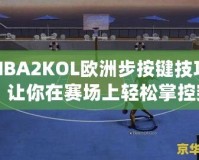 NBA2KOL歐洲步按鍵技巧：讓你在賽場(chǎng)上輕松掌控突破