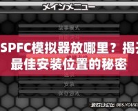 PSPFC模擬器放哪里？揭開最佳安裝位置的秘密