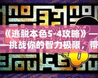 《逃脫本色5-4攻略》——挑戰(zhàn)你的智力極限，帶你走向勝利！