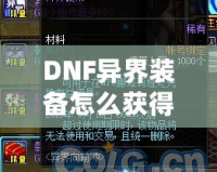 DNF異界裝備怎么獲得100級(jí)？輕松攻略解析，助你提升實(shí)力！