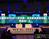 《魔獸WCG2011總決賽：電競盛宴再度起航，傳奇再續(xù)！》