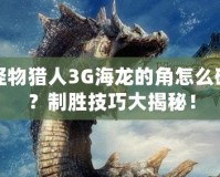 怪物獵人3G海龍的角怎么破？制勝技巧大揭秘！