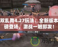 無(wú)雙亂舞4.27玩法：全新版本重磅登場(chǎng)，激戰(zhàn)一觸即發(fā)！