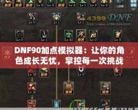 DNF90加點模擬器：讓你的角色成長無憂，掌控每一次挑戰(zhàn)！