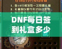 DNF每日簽到禮盒多少錢？揭秘超值福利，玩家福利大放送！