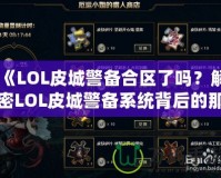 《LOL皮城警備合區(qū)了嗎？解密LOL皮城警備系統(tǒng)背后的那些事》