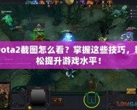 Dota2截圖怎么看？掌握這些技巧，輕松提升游戲水平！