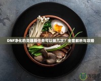 DNF凈化的靈魂箱任務(wù)可以做幾次？全面解析與攻略