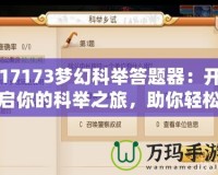 17173夢幻科舉答題器：開啟你的科舉之旅，助你輕松奪魁