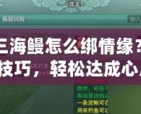 劍三海鰻怎么綁情緣？掌握技巧，輕松達(dá)成心愿！