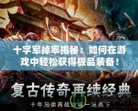 十字軍掉率揭秘：如何在游戲中輕松獲得極品裝備！