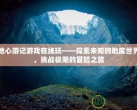 地心游記游戲在線玩——探索未知的地底世界，挑戰(zhàn)極限的冒險之旅