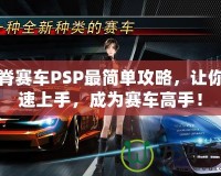 山脊賽車PSP最簡單攻略，讓你快速上手，成為賽車高手！