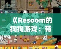 《Resoom的狗狗游戲：帶你走進(jìn)歡樂與冒險的奇妙世界》