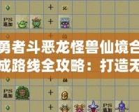 勇者斗惡龍怪獸仙境合成路線全攻略：打造無敵怪獸，征戰(zhàn)仙境之旅