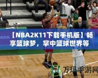 【NBA2K11下載手機版】暢享籃球夢，掌中籃球世界等你來戰(zhàn)