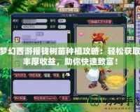 夢(mèng)幻西游搖錢樹苗種植攻略：輕松獲取豐厚收益，助你快速致富！