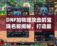 DNF加物理攻擊的寶珠名稱揭秘，打造最強(qiáng)物理傷害輸出！