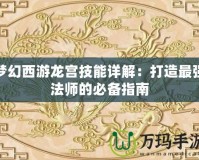 夢(mèng)幻西游龍宮技能詳解：打造最強(qiáng)法師的必備指南