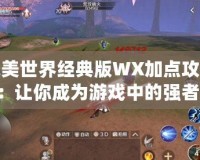 完美世界經(jīng)典版WX加點攻略：讓你成為游戲中的強者！