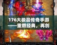 176大極品傳奇手游——重燃經(jīng)典，再創(chuàng)傳奇巔峰！