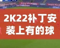 2K22補(bǔ)丁安裝上有的球員透明現(xiàn)象？教你輕松解決！