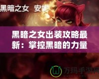 黑暗之女出裝攻略最新：掌控黑暗的力量，制霸峽谷！