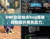 DNF自動加點bug揭秘，輕松提升角色戰(zhàn)力，讓你輕松超越對手！