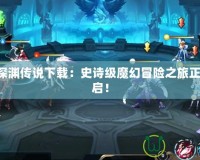 WR深淵傳說下載：史詩級魔幻冒險之旅正式開啟！