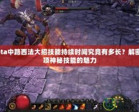 Dota中路西法大招技能持續(xù)時間究竟有多長？解密這項神秘技能的魅力