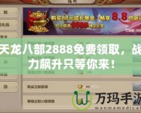 天龍八部2888免費領取，戰(zhàn)力飆升只等你來！