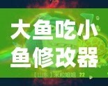 大魚吃小魚修改器FM：暢享無(wú)限樂(lè)趣，掌控游戲世界！