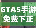 GTA5手游免費(fèi)下正版手機(jī)安卓，暢享極致游戲體驗(yàn)