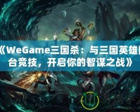 《WeGame三國(guó)殺：與三國(guó)英雄同臺(tái)競(jìng)技，開啟你的智謀之戰(zhàn)》