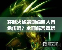 穿越火線端游綠巨人有免傷嗎？全面解答及玩法技巧分享