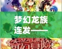 夢幻龍族連發(fā)——暢享奇幻冒險，書寫屬于你的傳奇