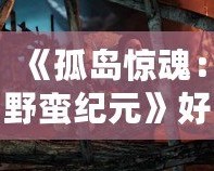 《孤島驚魂：野蠻紀元》好玩嗎？揭秘這款游戲的精彩與魅力