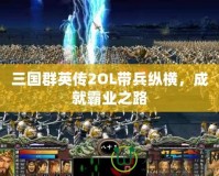 三國群英傳2OL帶兵縱橫，成就霸業(yè)之路