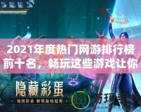 2021年度熱門網(wǎng)游排行榜前十名，暢玩這些游戲讓你體驗(yàn)超凡游戲世界！