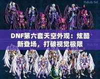 DNF第六套天空外觀：炫酷新登場，打破視覺極限