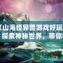 《山海經(jīng)異獸游戲好玩嗎？探索神秘世界，帶你暢游奇幻冒險》