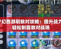 夢幻西游刷敵對攻略：提升戰(zhàn)力，輕松制霸敵對戰(zhàn)場