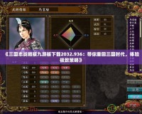 《三國志戰(zhàn)略版九游版下載2032.936：帶你重回三國時代，體驗極致策略》