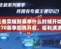 王者榮耀新賽季什么時候開始？S370賽季即將開啟，福利滿滿等你來拿！