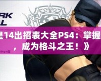 《拳皇14出招表大全PS4：掌握每一招，成為格斗之王！》