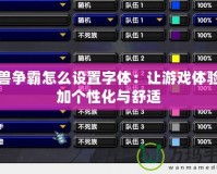 魔獸爭霸怎么設(shè)置字體：讓游戲體驗(yàn)更加個(gè)性化與舒適