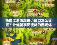 熱血江湖游戲設(shè)小窗口怎么設(shè)置？讓你暢享更流暢的游戲體驗！