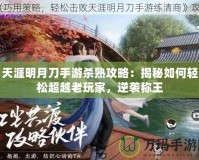 天涯明月刀手游殺熟攻略：揭秘如何輕松超越老玩家，逆襲稱王